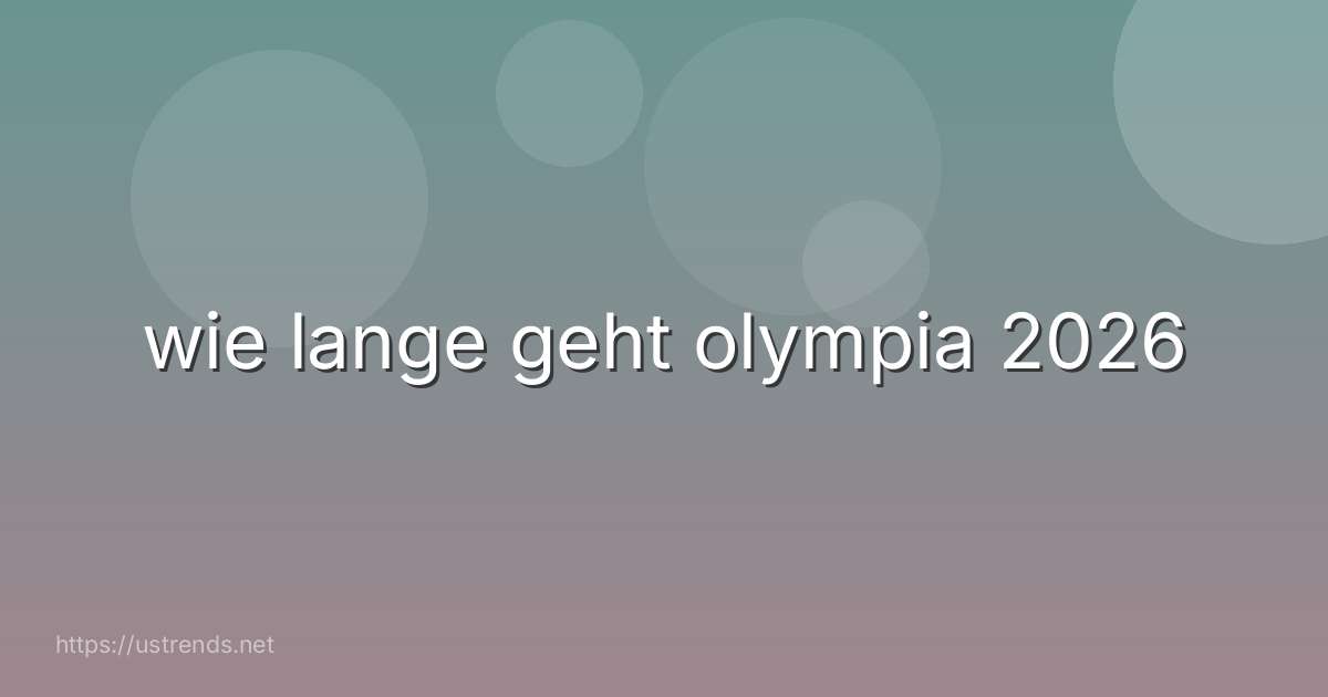 wie lange geht olympia 2026