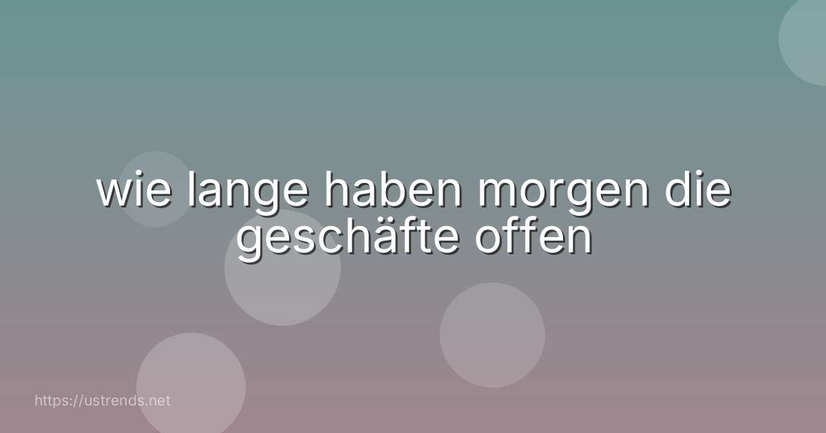 wie lange haben morgen die geschäfte offen
