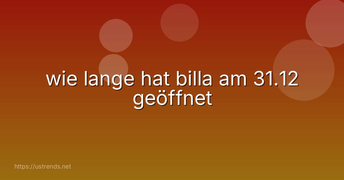 wie lange hat billa am 31.12 geöffnet