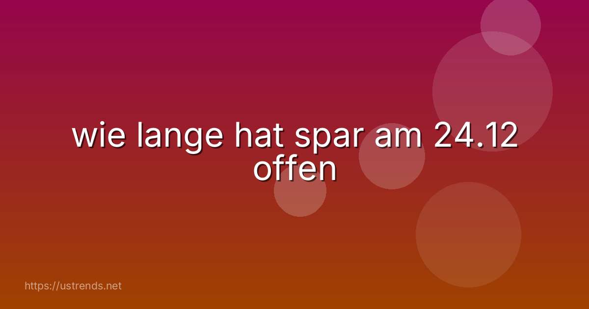 wie lange hat spar am 24.12 offen