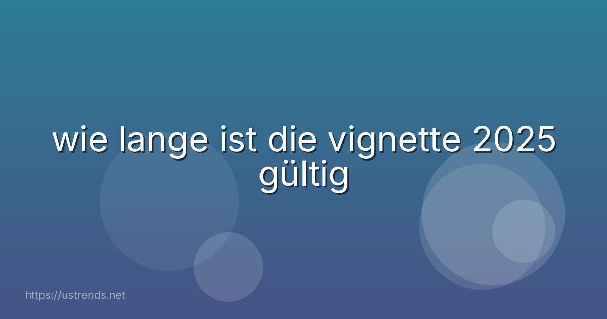wie lange ist die vignette 2025 gültig