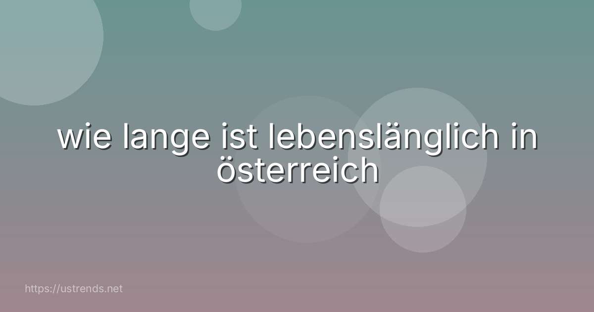 wie lange ist lebenslänglich in österreich
