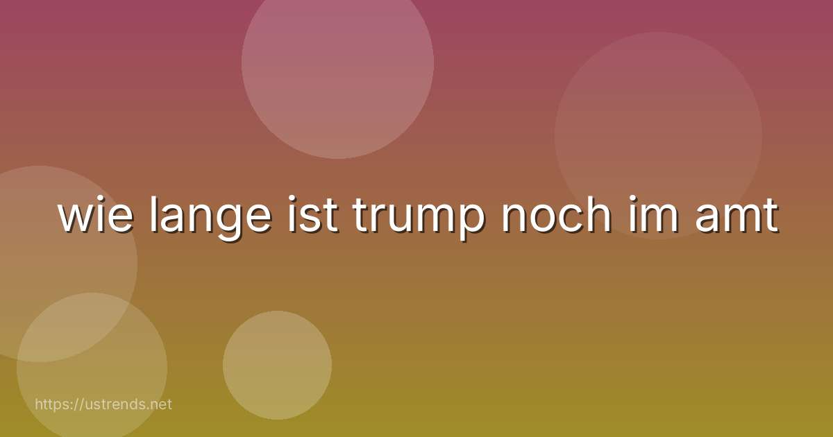 wie lange ist trump noch im amt