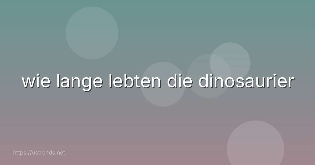 wie lange lebten die dinosaurier