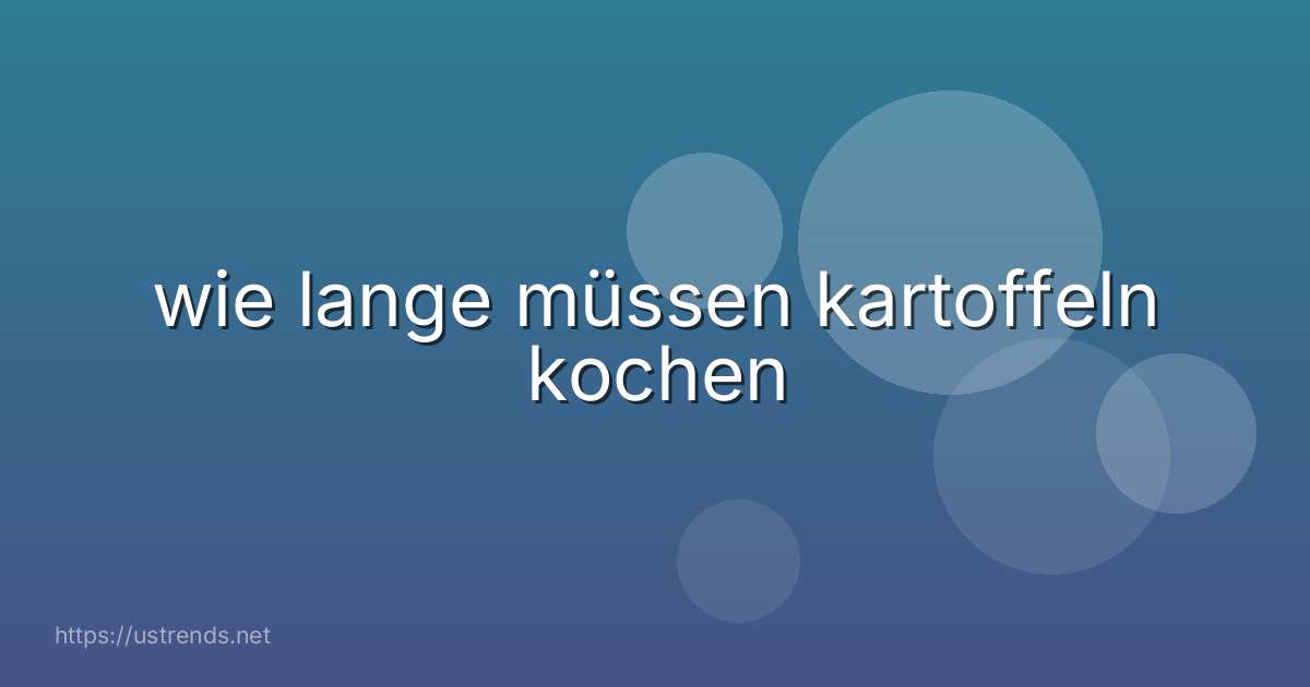 wie lange müssen kartoffeln kochen