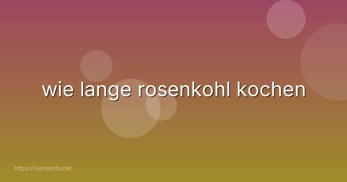 wie lange rosenkohl kochen