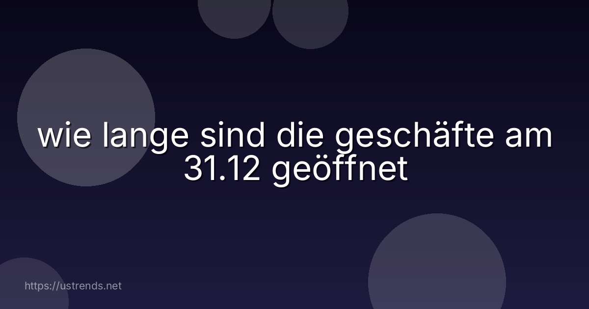 wie lange sind die geschäfte am 31.12 geöffnet