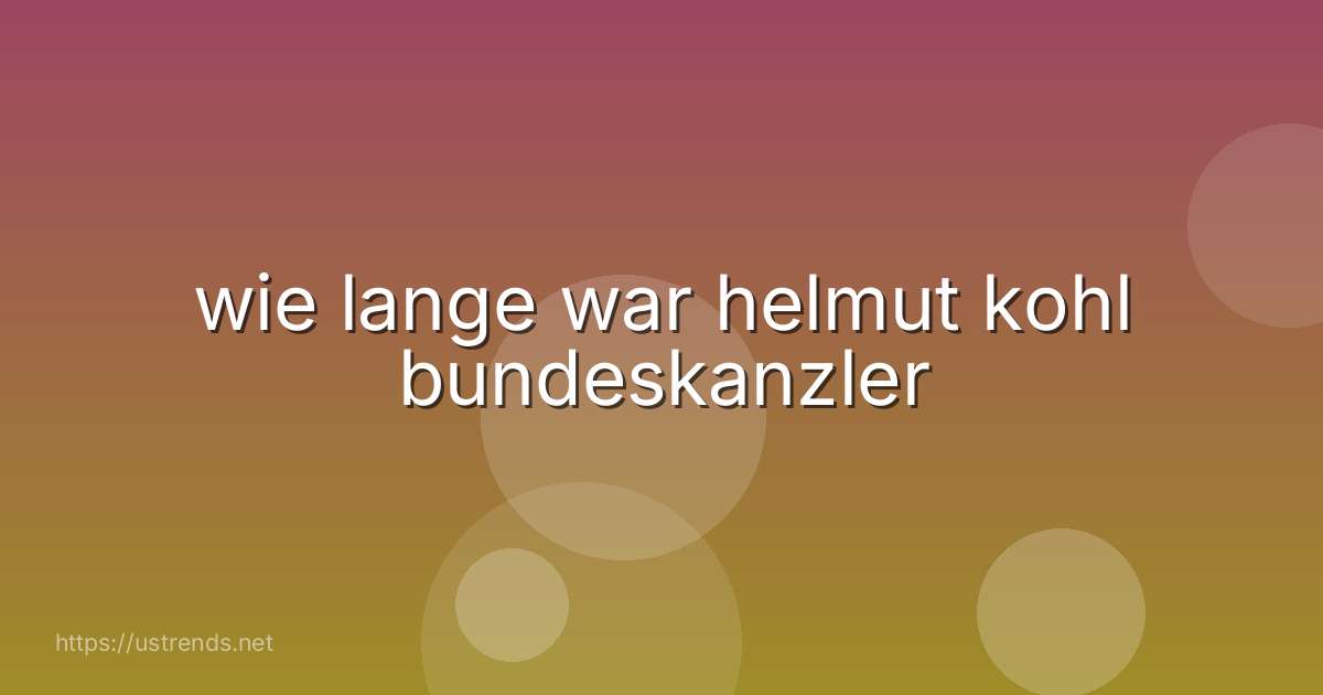 wie lange war helmut kohl bundeskanzler