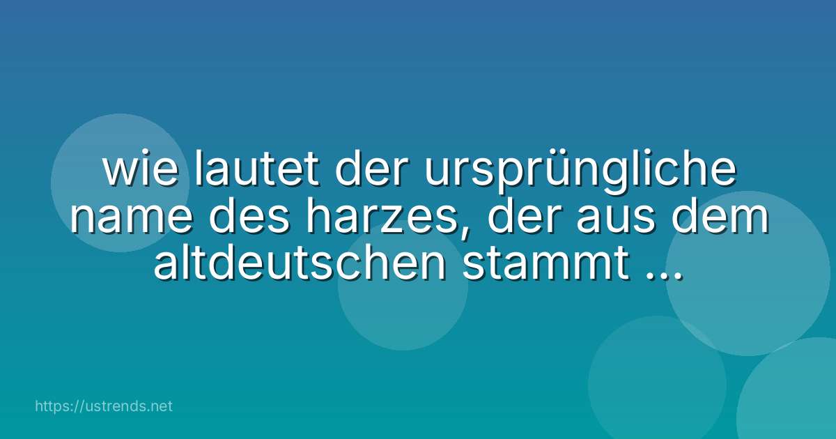 wie lautet der ursprüngliche name des harzes, der aus dem altdeutschen stammt und bergwald bedeutet?