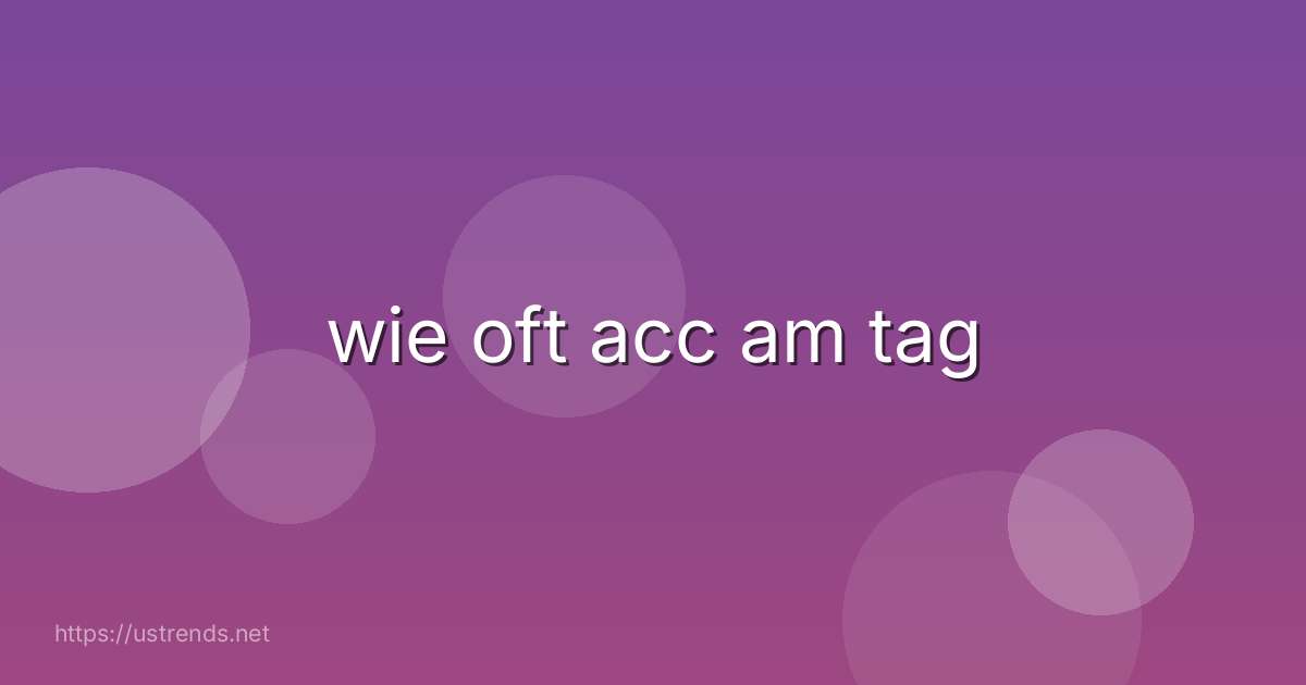 wie oft acc am tag