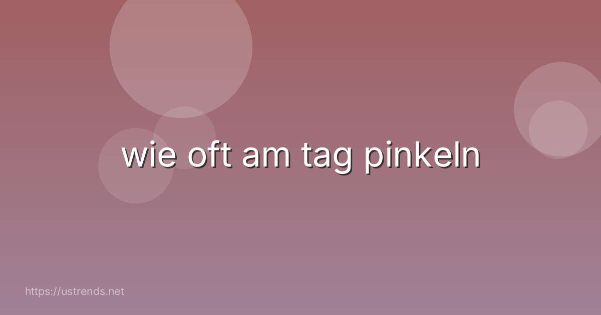 wie oft am tag pinkeln