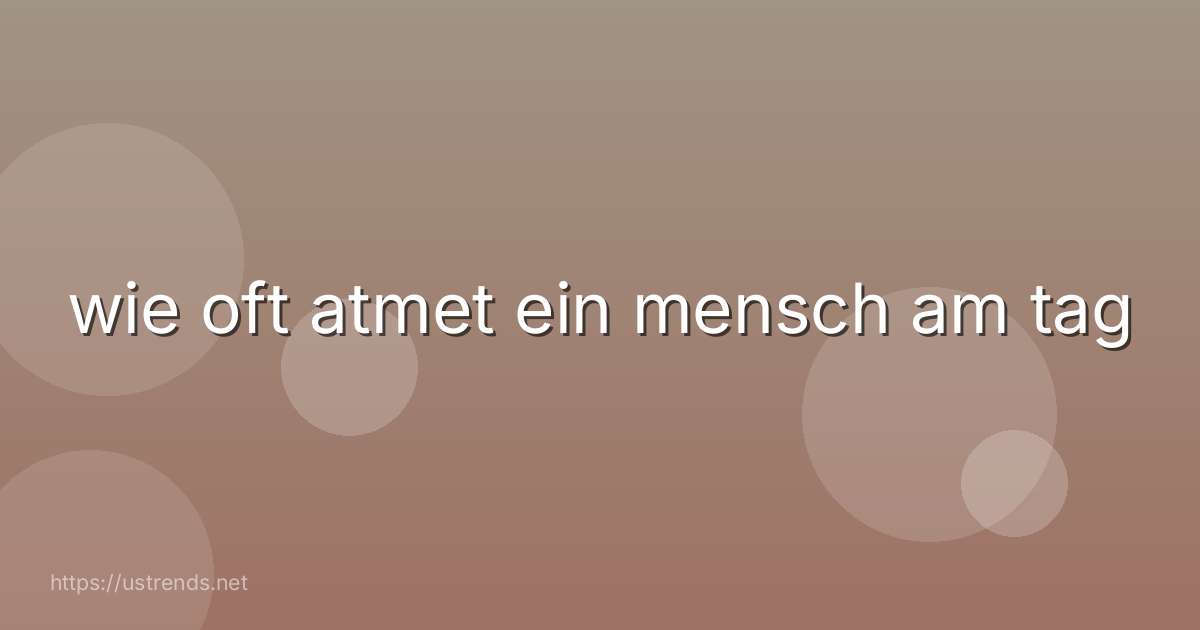 wie oft atmet ein mensch am tag