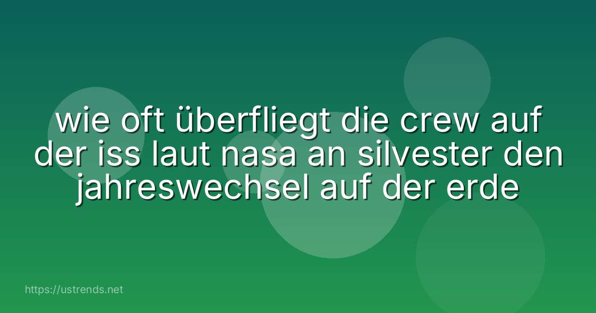 wie oft überfliegt die crew auf der iss laut nasa an silvester den jahreswechsel auf der erde