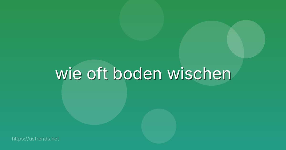 wie oft boden wischen