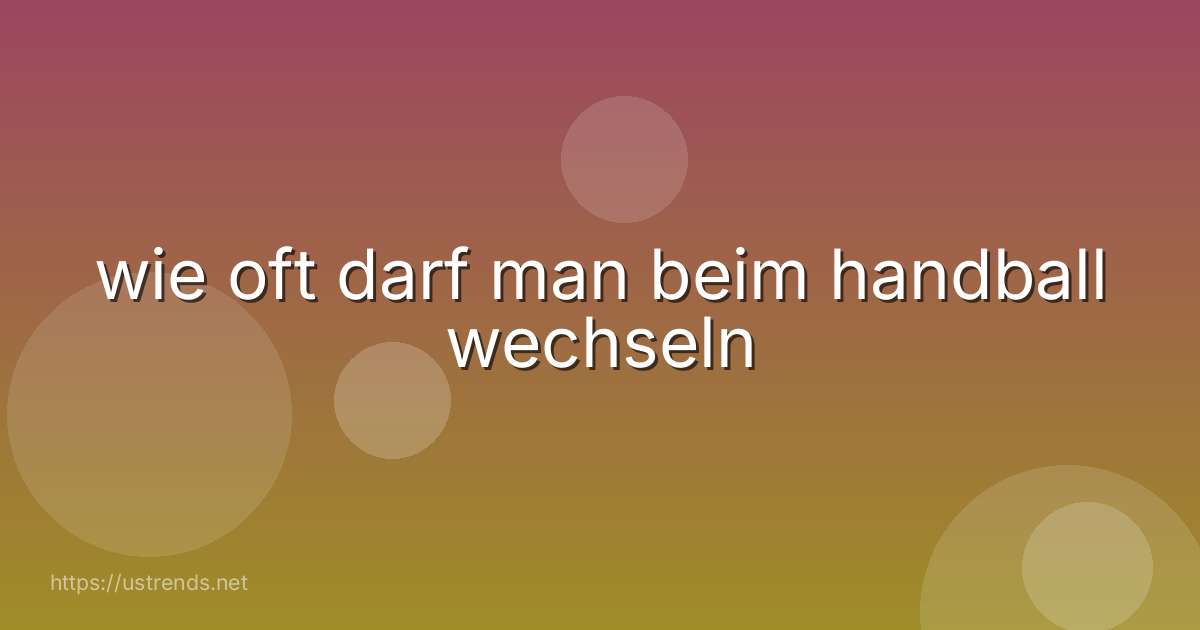 wie oft darf man beim handball wechseln
