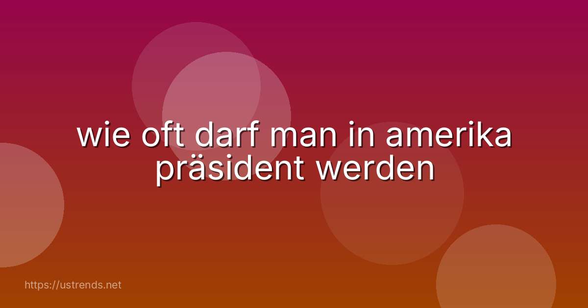 wie oft darf man in amerika präsident werden