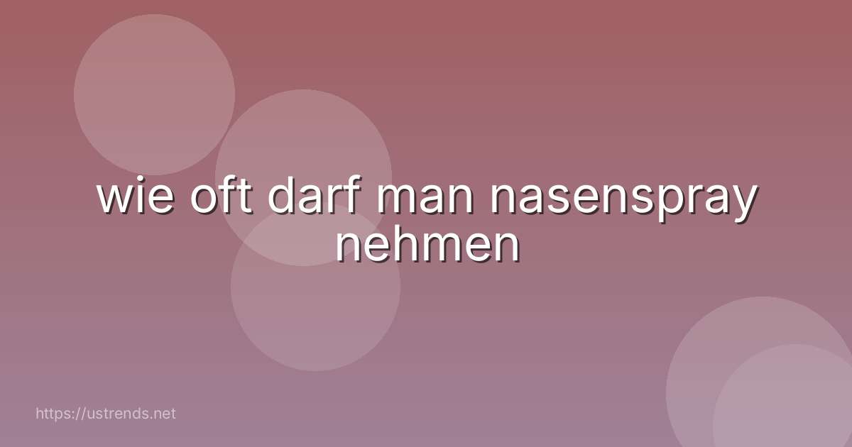 wie oft darf man nasenspray nehmen