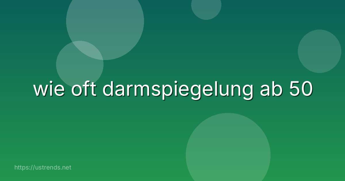 wie oft darmspiegelung ab 50