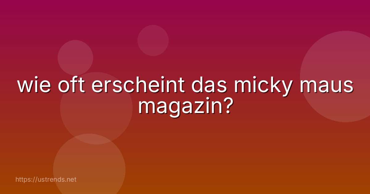 wie oft erscheint das micky maus magazin?