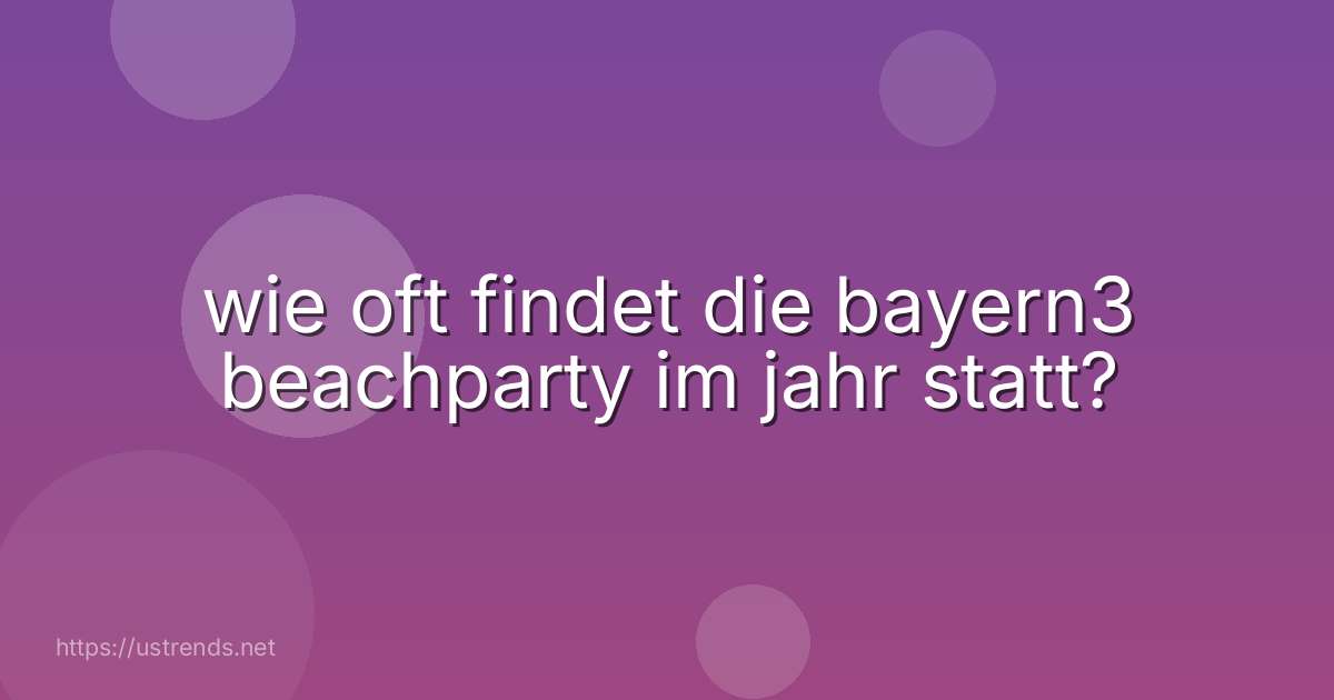 wie oft findet die bayern3 beachparty im jahr statt?