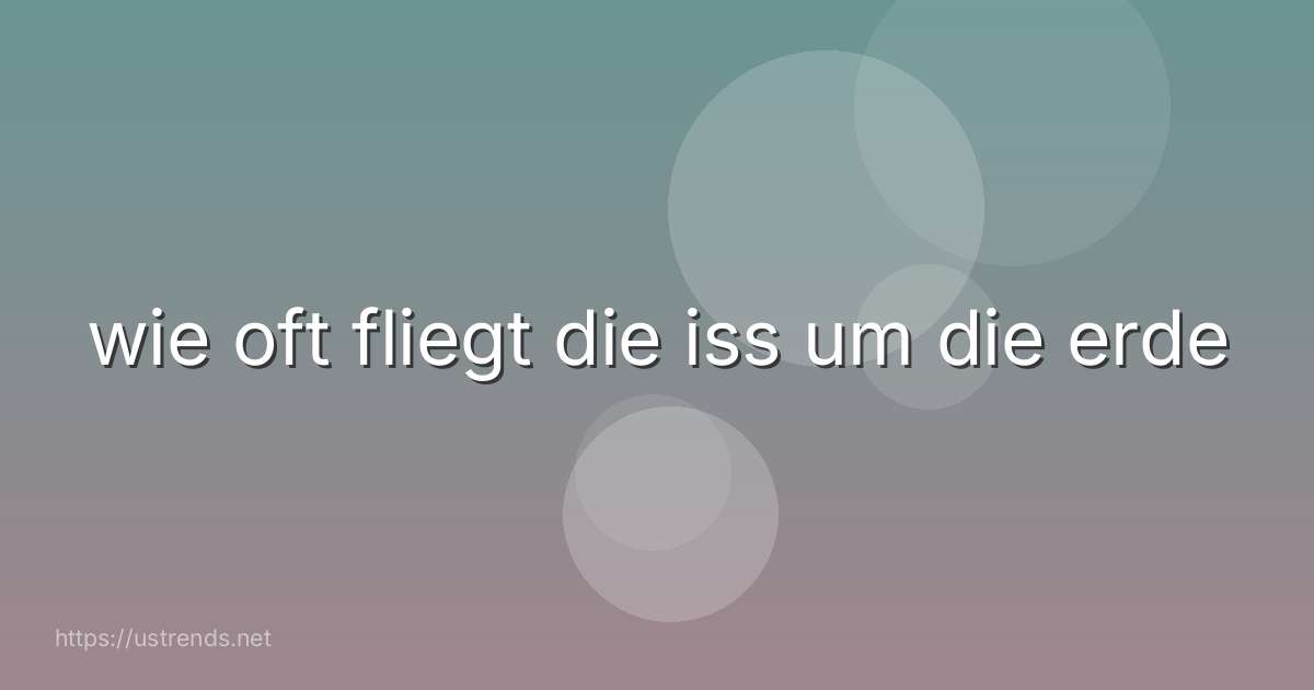 wie oft fliegt die iss um die erde