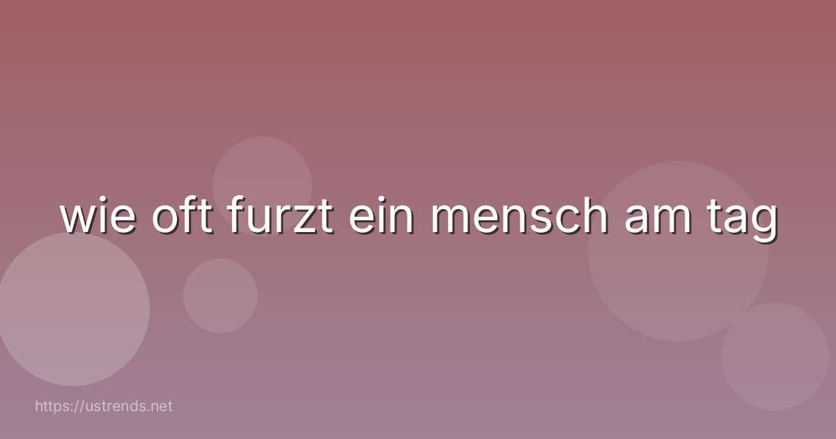 wie oft furzt ein mensch am tag