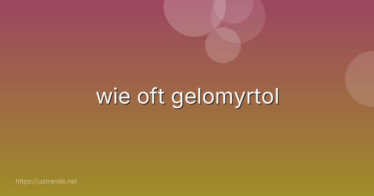 wie oft gelomyrtol