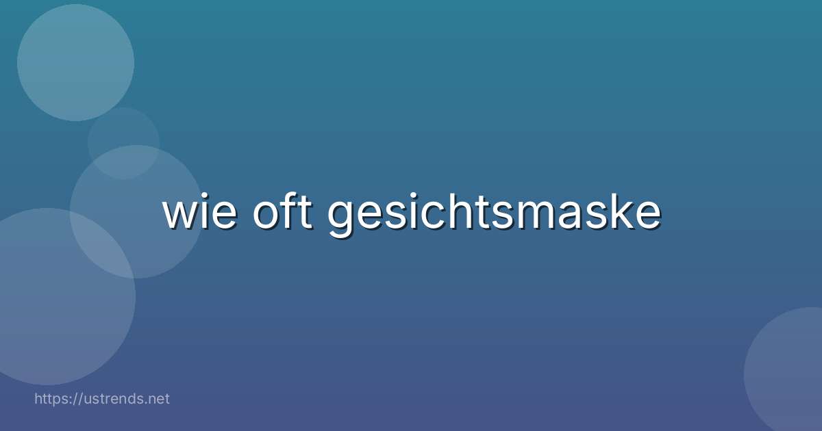 wie oft gesichtsmaske