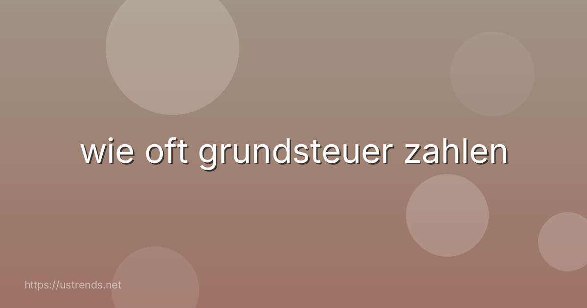 wie oft grundsteuer zahlen