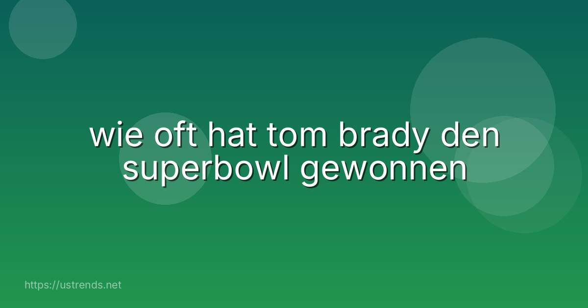 wie oft hat tom brady den superbowl gewonnen