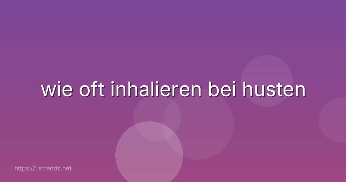 wie oft inhalieren bei husten