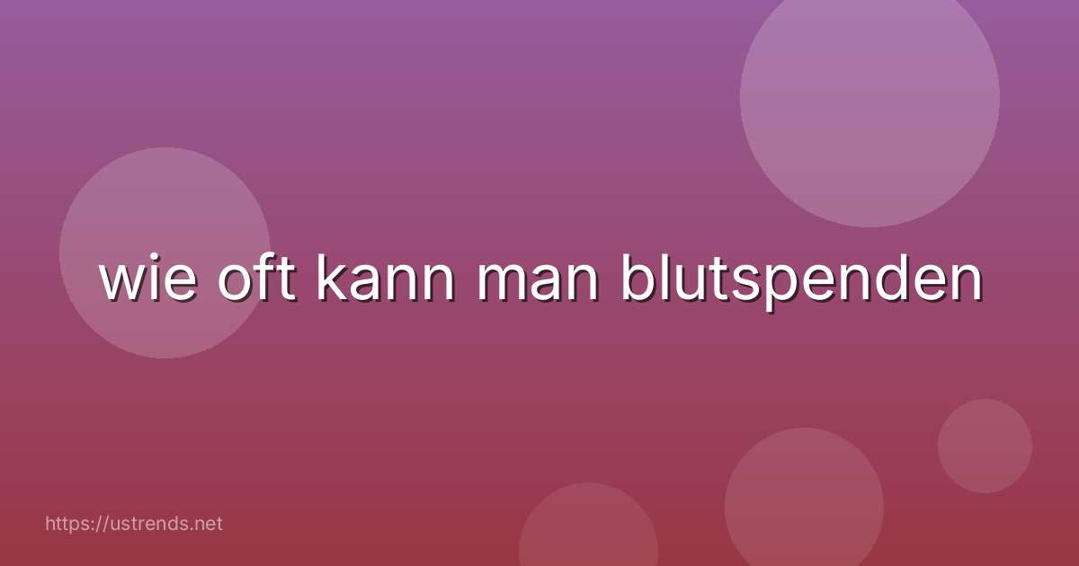 wie oft kann man blutspenden