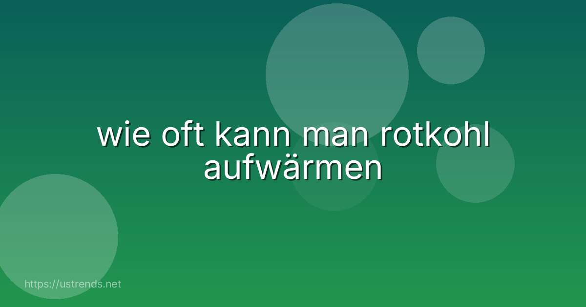 wie oft kann man rotkohl aufwärmen