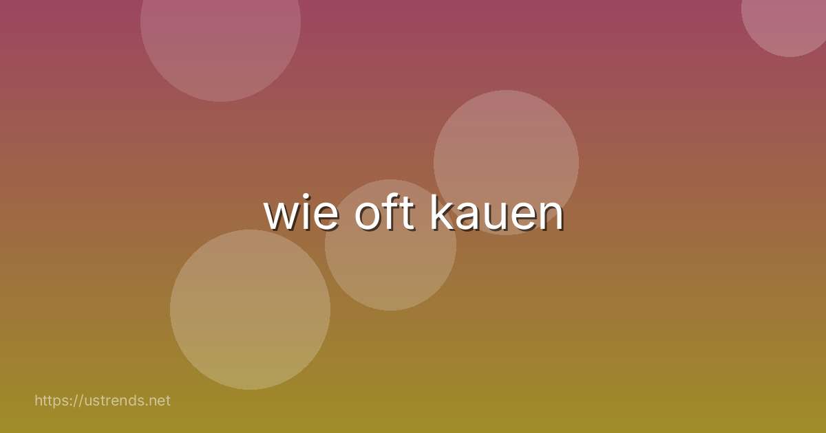 wie oft kauen