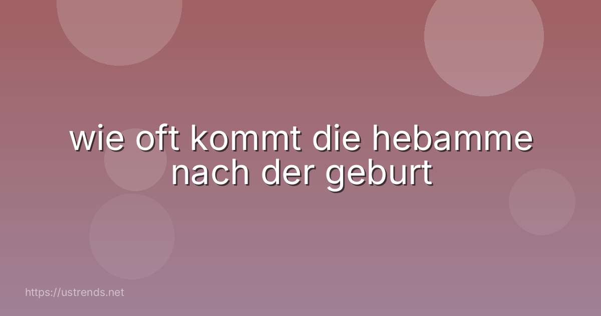 wie oft kommt die hebamme nach der geburt