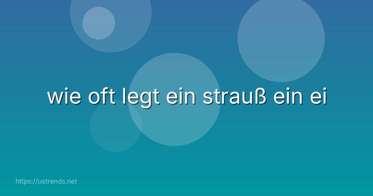 wie oft legt ein strauß ein ei