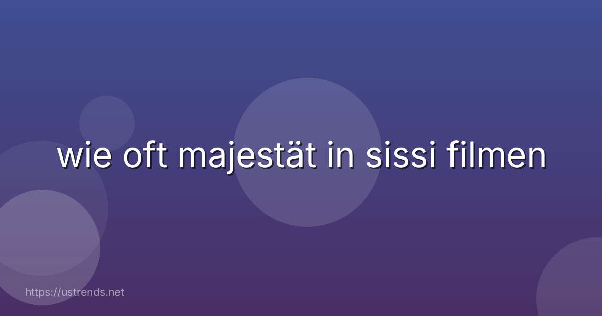 wie oft majestät in sissi filmen