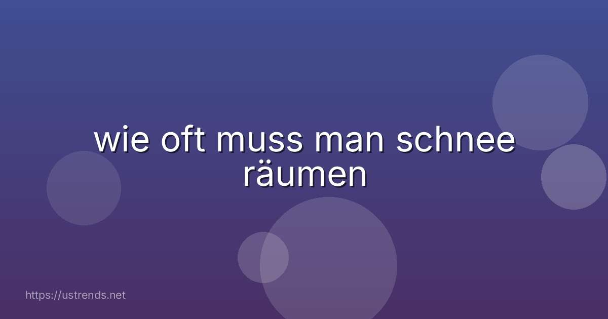 wie oft muss man schnee räumen