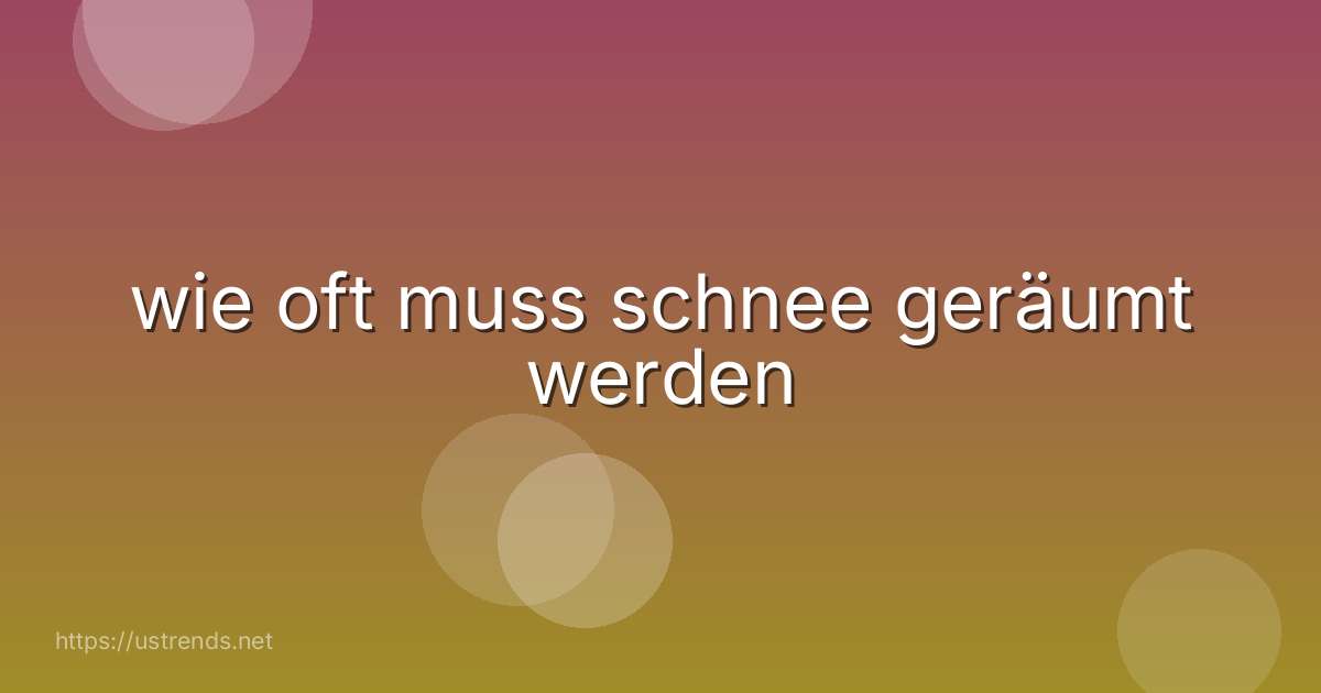 wie oft muss schnee geräumt werden