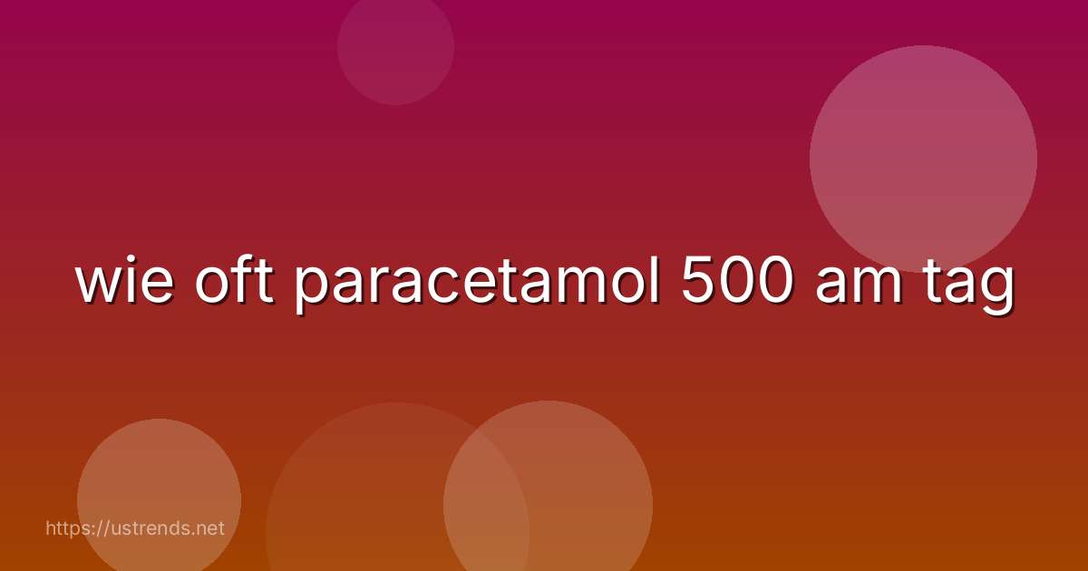 wie oft paracetamol 500 am tag