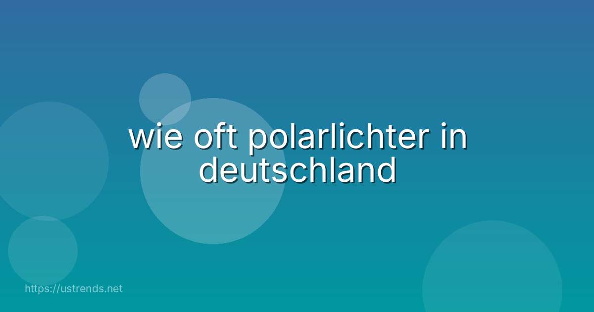 wie oft polarlichter in deutschland