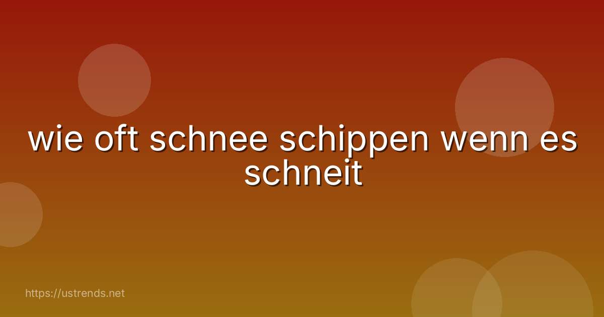 wie oft schnee schippen wenn es schneit