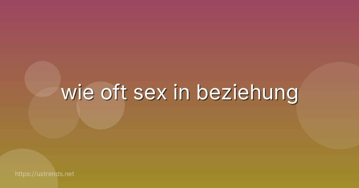 wie oft sex in beziehung