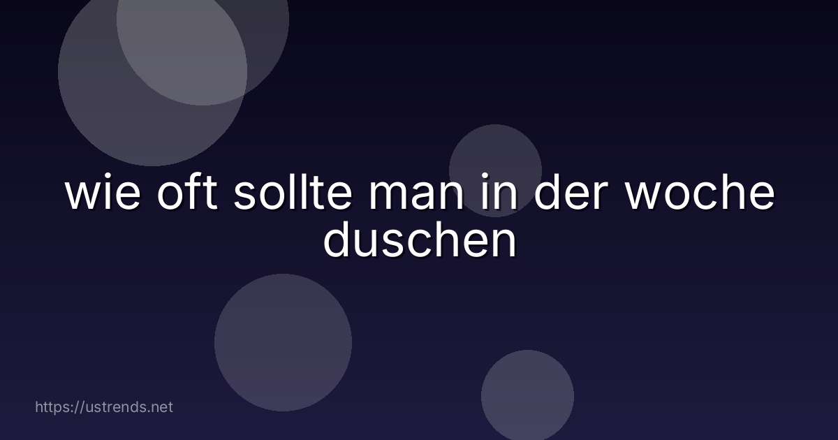 wie oft sollte man in der woche duschen