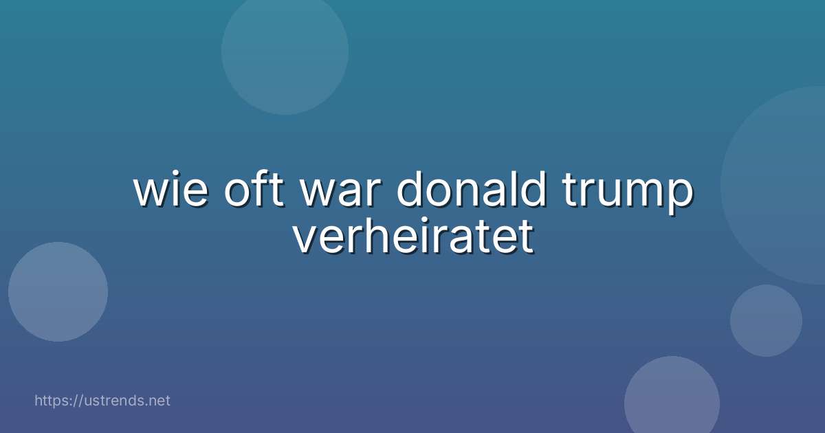 wie oft war donald trump verheiratet