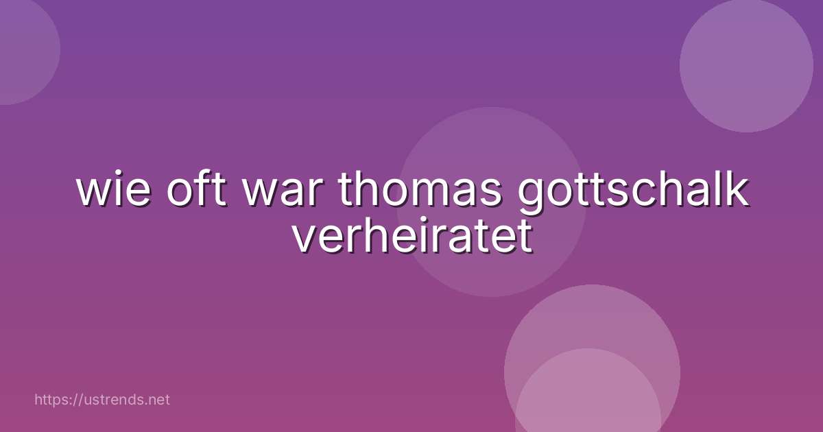 wie oft war thomas gottschalk verheiratet