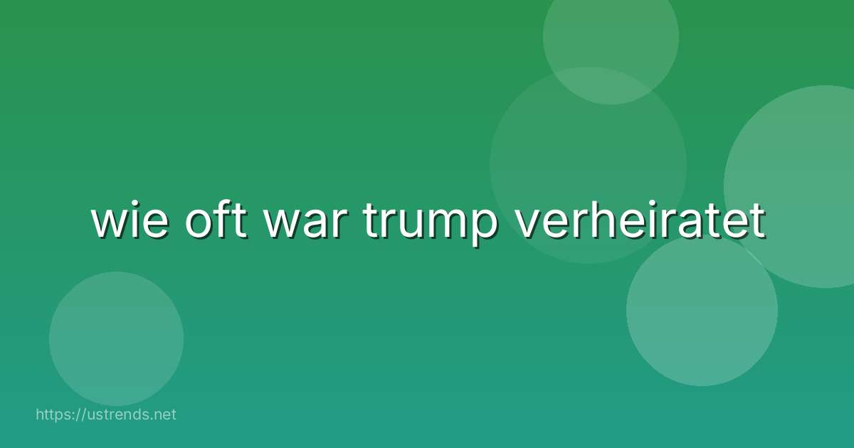 wie oft war trump verheiratet