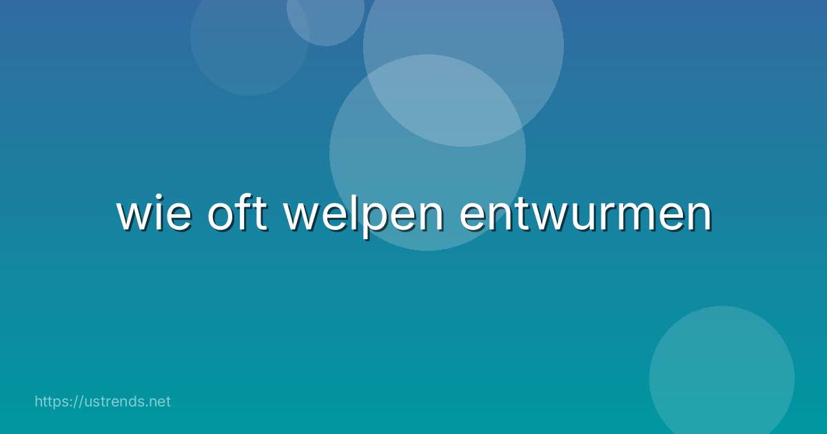 wie oft welpen entwurmen