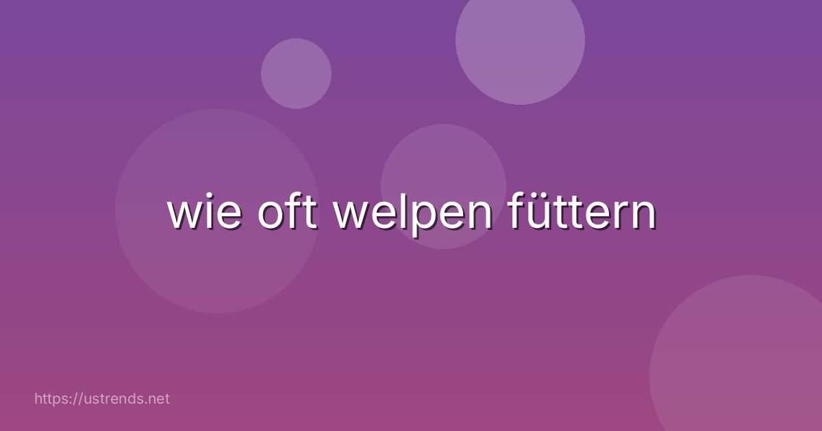 wie oft welpen füttern