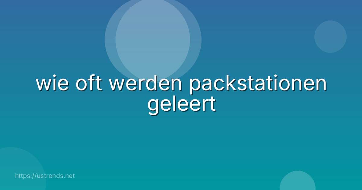 wie oft werden packstationen geleert